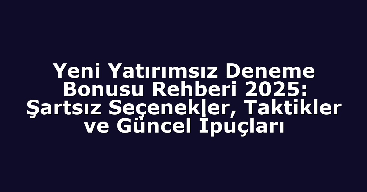 Yeni Yatırımsız Deneme Bonusu Rehberi 2025: Şartsız Seçenekler, Taktikler ve Güncel İpuçları