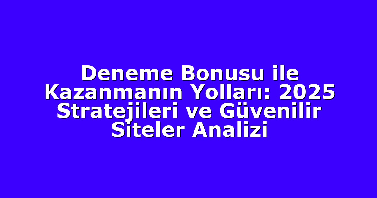 Deneme Bonusu ile Kazanmanın Yolları: 2025 Stratejileri ve Güvenilir Siteler Analizi