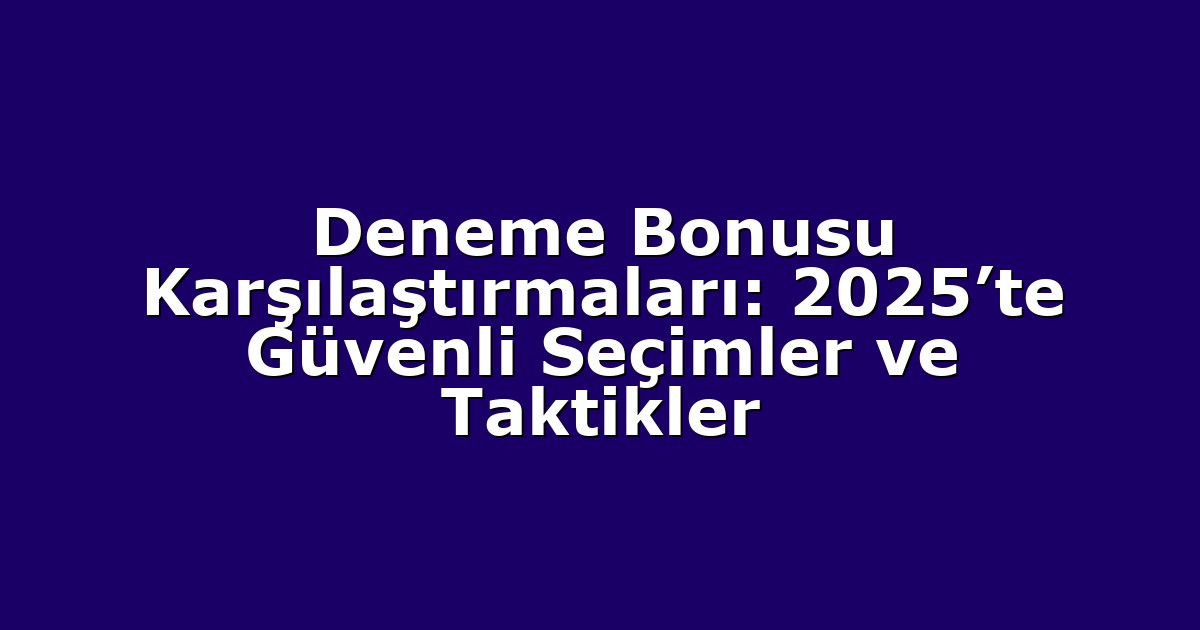 Deneme Bonusu Karşılaştırmaları: 2025’te Güvenli Seçimler ve Taktikler
