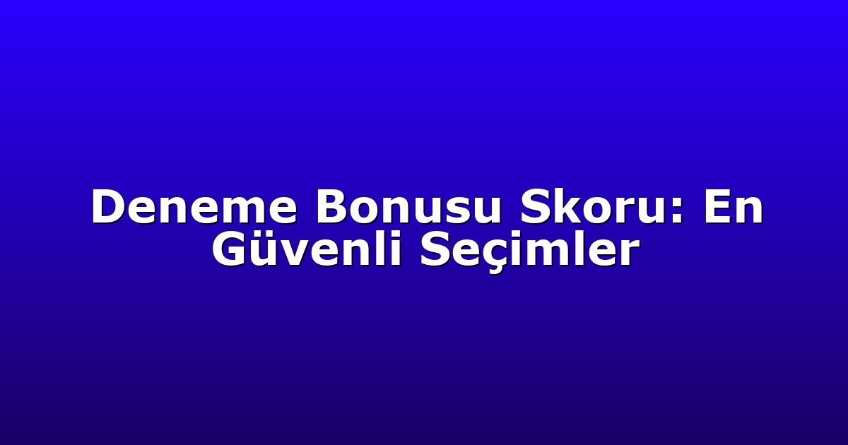 Deneme Bonusu - Anasayfa 6 Deneme Bonusu Skoru: En Güvenli Seçimler