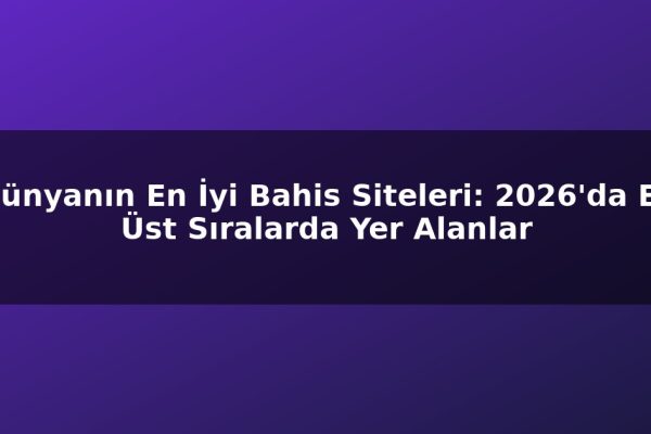 Dünyanın En İyi Bahis Siteleri: 2026’da En Üst Sıralarda Yer Alanlar
